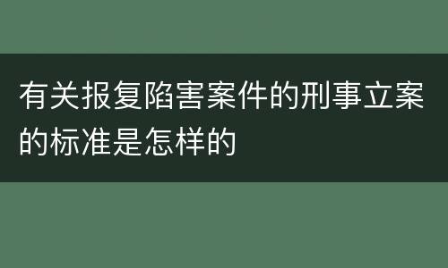 有关报复陷害案件的刑事立案的标准是怎样的