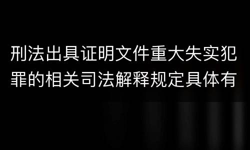 刑法出具证明文件重大失实犯罪的相关司法解释规定具体有哪些