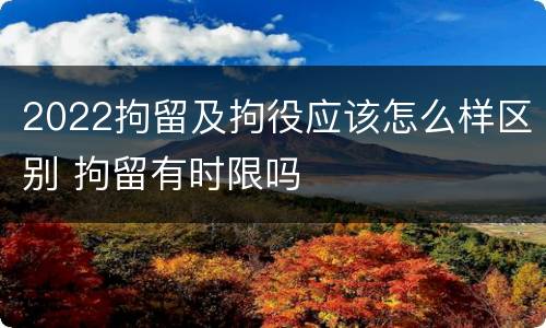 2022拘留及拘役应该怎么样区别 拘留有时限吗
