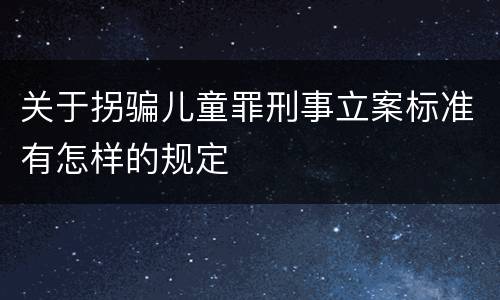 关于拐骗儿童罪刑事立案标准有怎样的规定