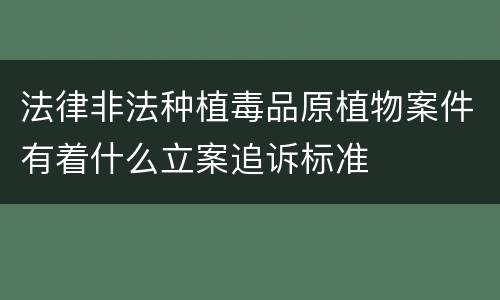法律非法种植毒品原植物案件有着什么立案追诉标准