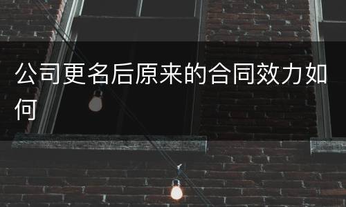 公司更名后原来的合同效力如何