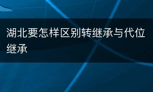 湖北要怎样区别转继承与代位继承