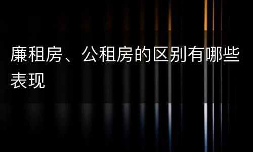 廉租房、公租房的区别有哪些表现