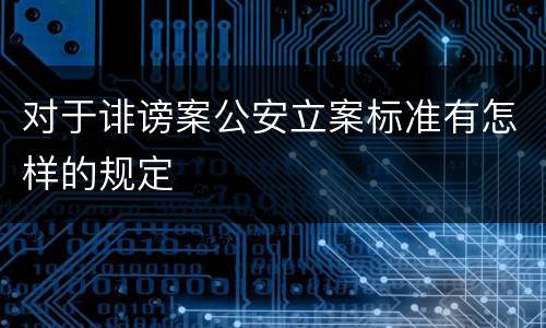 对于诽谤案公安立案标准有怎样的规定