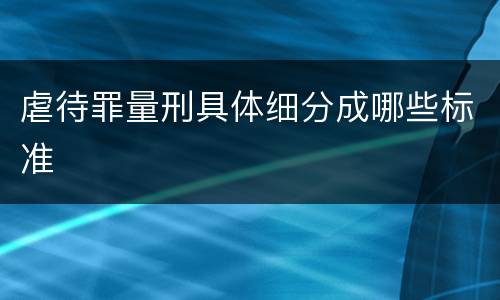 虐待罪量刑具体细分成哪些标准