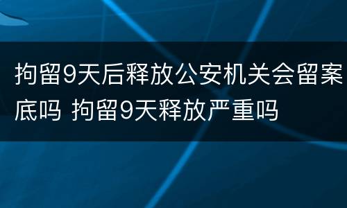 拘留9天后释放公安机关会留案底吗 拘留9天释放严重吗