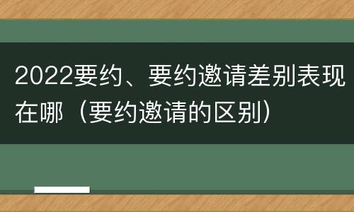 2022要约、要约邀请差别表现在哪（要约邀请的区别）