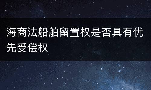 海商法船舶留置权是否具有优先受偿权