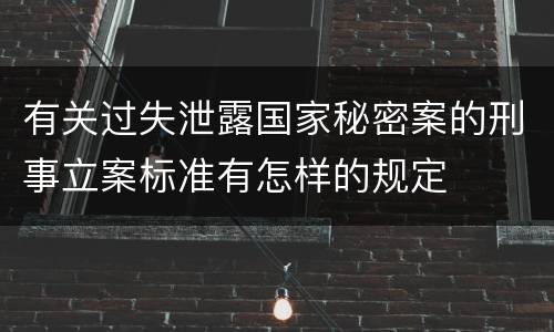 有关过失泄露国家秘密案的刑事立案标准有怎样的规定