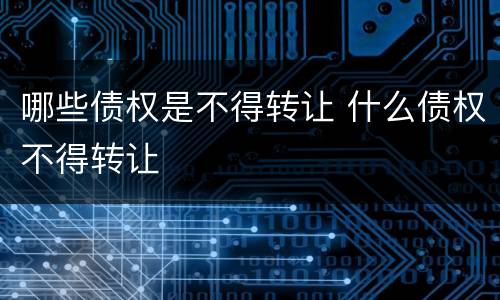 哪些债权是不得转让 什么债权不得转让