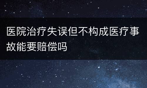 医院治疗失误但不构成医疗事故能要赔偿吗