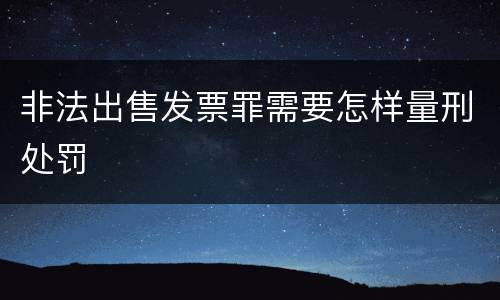 非法出售发票罪需要怎样量刑处罚