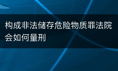 构成非法储存危险物质罪法院会如何量刑
