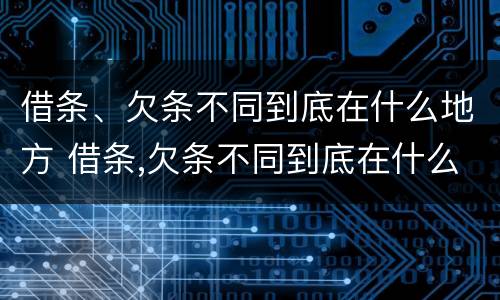 借条、欠条不同到底在什么地方 借条,欠条不同到底在什么地方起诉