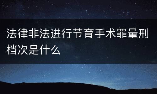 法律非法进行节育手术罪量刑档次是什么