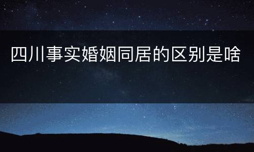 四川事实婚姻同居的区别是啥