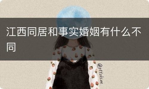江西同居和事实婚姻有什么不同