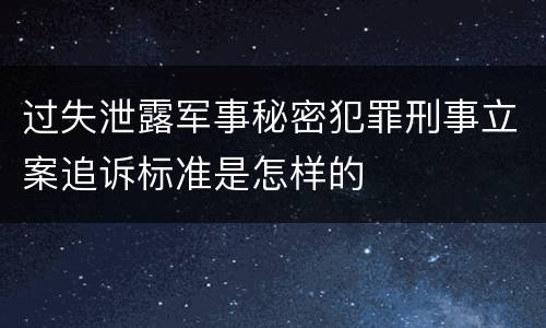 过失泄露军事秘密犯罪刑事立案追诉标准是怎样的