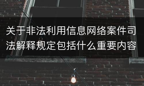 关于非法利用信息网络案件司法解释规定包括什么重要内容