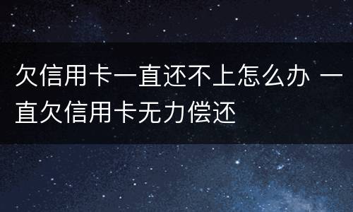 欠信用卡一直还不上怎么办 一直欠信用卡无力偿还