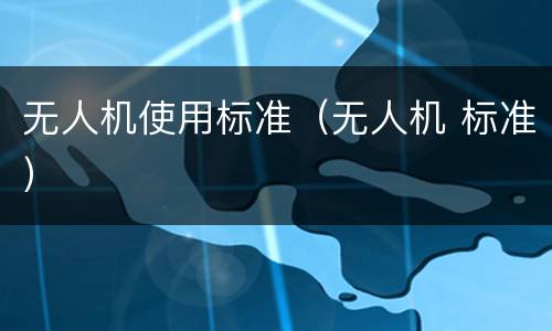 无人机使用标准（无人机 标准）