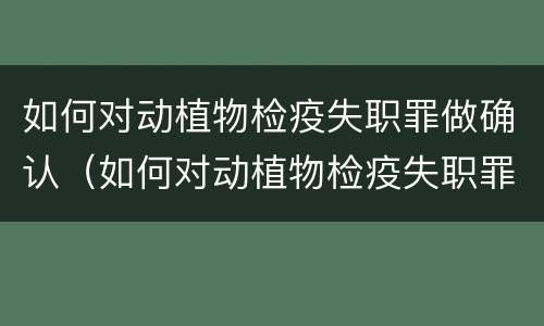 如何对动植物检疫失职罪做确认（如何对动植物检疫失职罪做确认鉴定）
