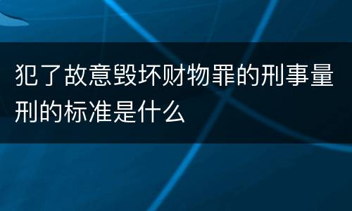 犯了故意毁坏财物罪的刑事量刑的标准是什么