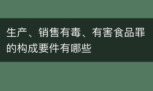 生产、销售有毒、有害食品罪的构成要件有哪些