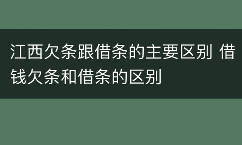 江西欠条跟借条的主要区别 借钱欠条和借条的区别