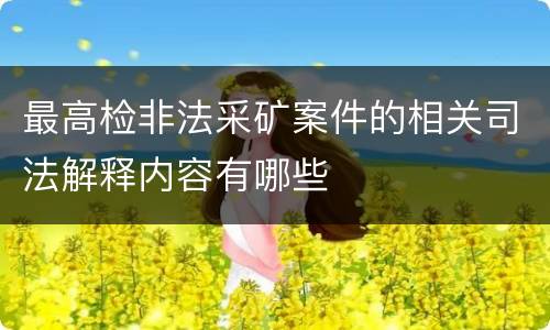 最高检非法采矿案件的相关司法解释内容有哪些