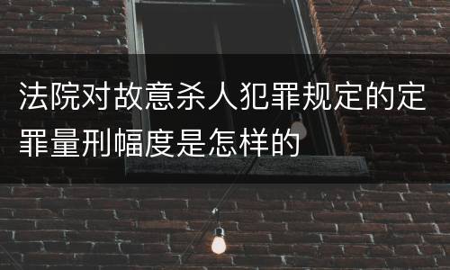 法院对故意杀人犯罪规定的定罪量刑幅度是怎样的