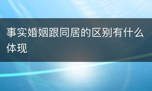 事实婚姻跟同居的区别有什么体现