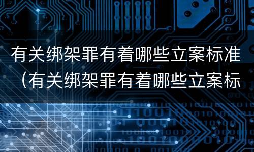 有关绑架罪有着哪些立案标准（有关绑架罪有着哪些立案标准规定）