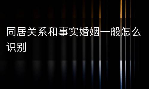 同居关系和事实婚姻一般怎么识别