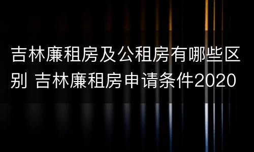 吉林廉租房及公租房有哪些区别 吉林廉租房申请条件2020