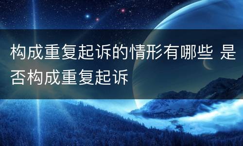 构成重复起诉的情形有哪些 是否构成重复起诉