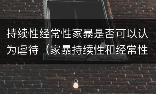 持续性经常性家暴是否可以认为虐待（家暴持续性和经常性）
