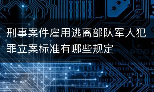 刑事案件雇用逃离部队军人犯罪立案标准有哪些规定