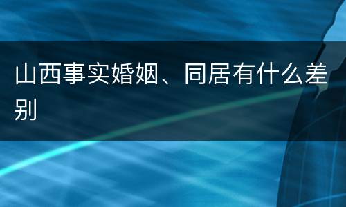 山西事实婚姻、同居有什么差别