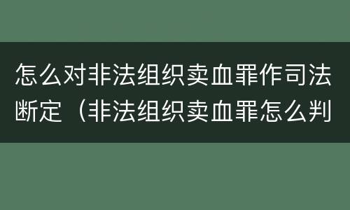 怎么对非法组织卖血罪作司法断定（非法组织卖血罪怎么判）