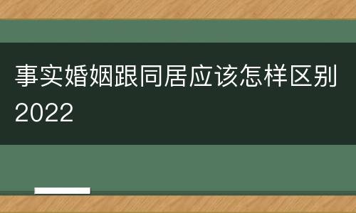 事实婚姻跟同居应该怎样区别2022