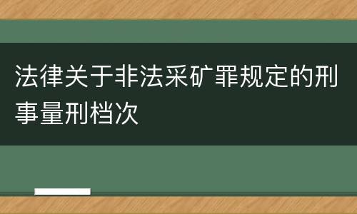 法律关于非法采矿罪规定的刑事量刑档次