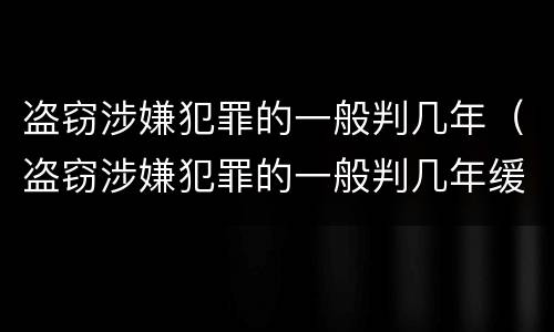 盗窃涉嫌犯罪的一般判几年（盗窃涉嫌犯罪的一般判几年缓刑）