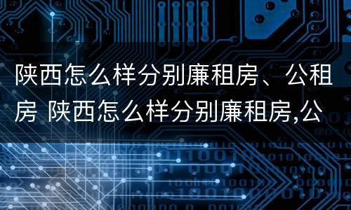 陕西怎么样分别廉租房、公租房 陕西怎么样分别廉租房,公租房呢