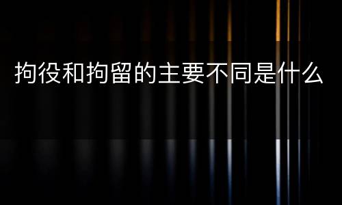拘役和拘留的主要不同是什么