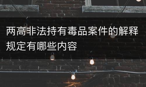 两高非法持有毒品案件的解释规定有哪些内容