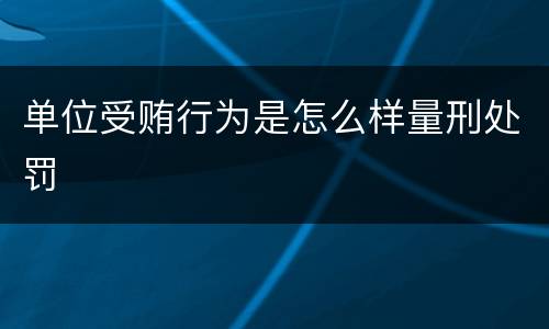 单位受贿行为是怎么样量刑处罚
