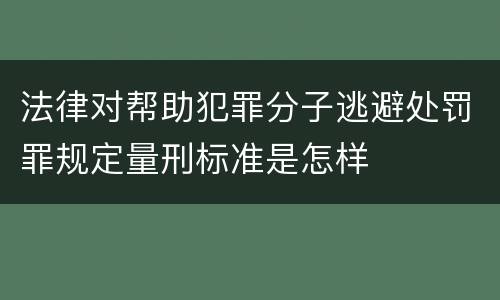 法律对帮助犯罪分子逃避处罚罪规定量刑标准是怎样