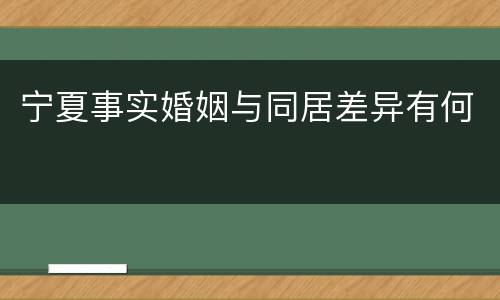 宁夏事实婚姻与同居差异有何